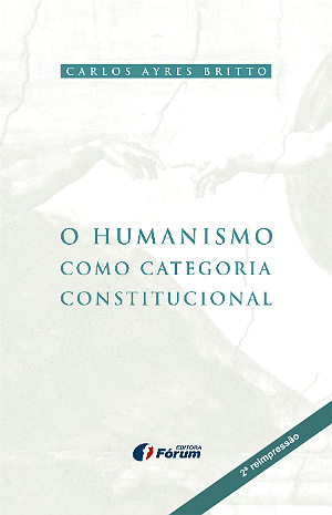 O Humanismo como Categoria Constitucional - 2ª reimpressão - Carlos Ayres Britto